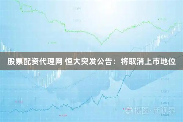 股票配资代理网 恒大突发公告：将取消上市地位