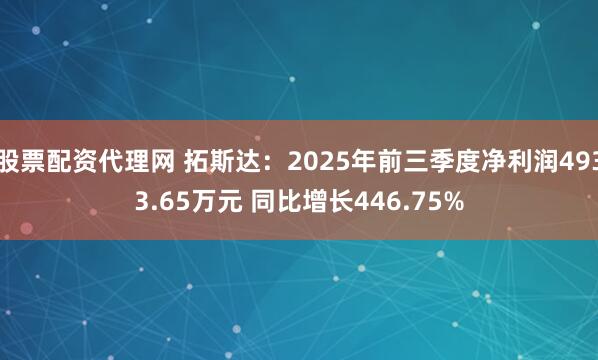 股票配资代理网 拓斯达：2025年前三季度净利润4933.65万元 同比增长446.75%