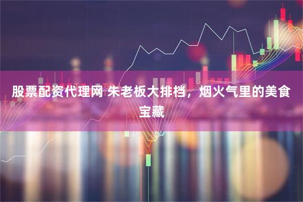 股票配资代理网 朱老板大排档，烟火气里的美食宝藏