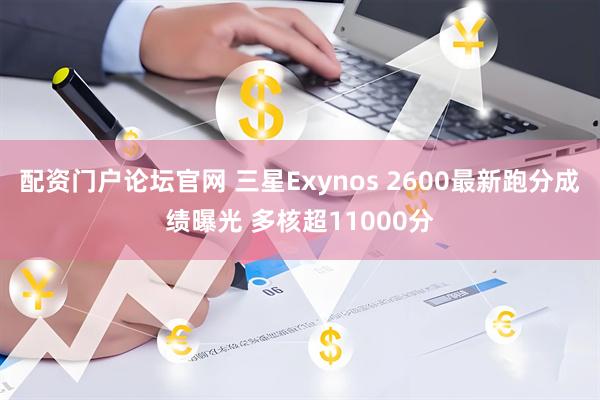 配资门户论坛官网 三星Exynos 2600最新跑分成绩曝光 多核超11000分