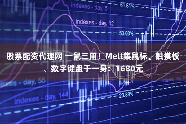 股票配资代理网 一鼠三用！Melt集鼠标、触摸板、数字键盘于一身：1680元