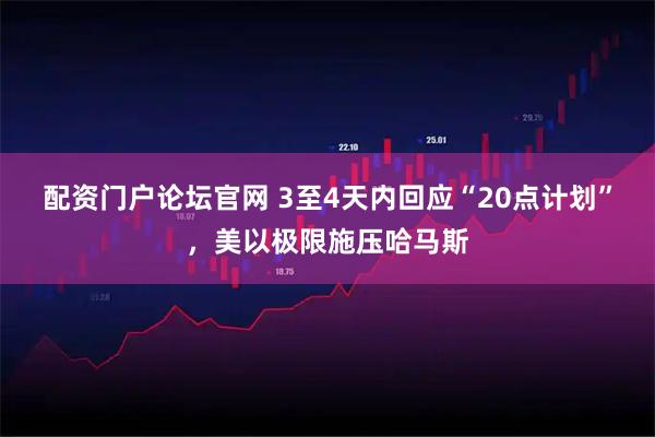 配资门户论坛官网 3至4天内回应“20点计划”，美以极限施压哈马斯