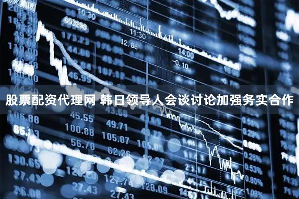 股票配资代理网 韩日领导人会谈讨论加强务实合作