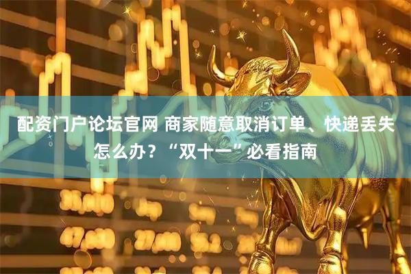 配资门户论坛官网 商家随意取消订单、快递丢失怎么办？“双十一”必看指南