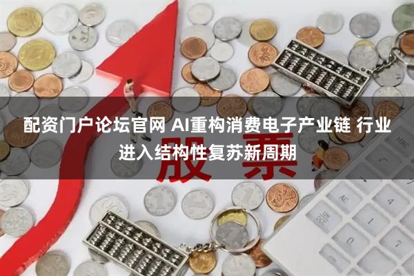 配资门户论坛官网 AI重构消费电子产业链 行业进入结构性复苏新周期