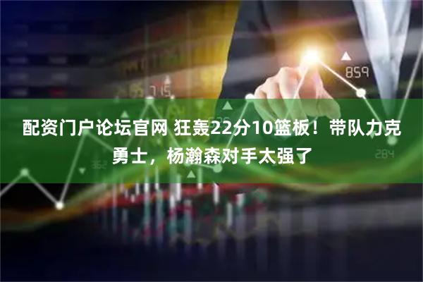 配资门户论坛官网 狂轰22分10篮板！带队力克勇士，杨瀚森对手太强了