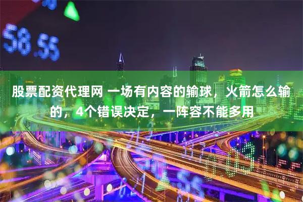 股票配资代理网 一场有内容的输球，火箭怎么输的，4个错误决定，一阵容不能多用