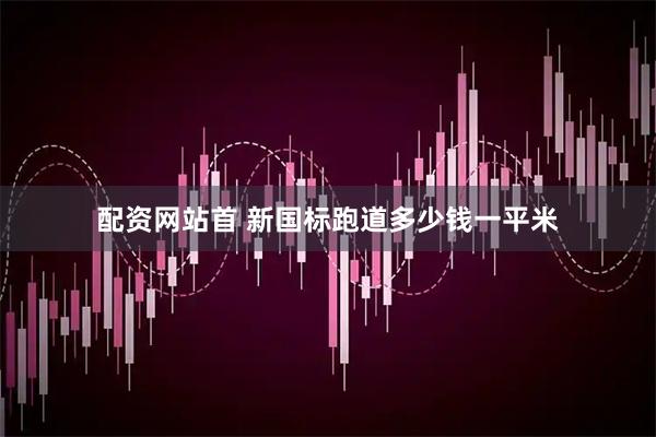 配资网站首 新国标跑道多少钱一平米
