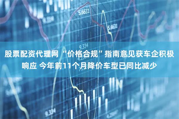股票配资代理网 “价格合规”指南意见获车企积极响应 今年前11个月降价车型已同比减少