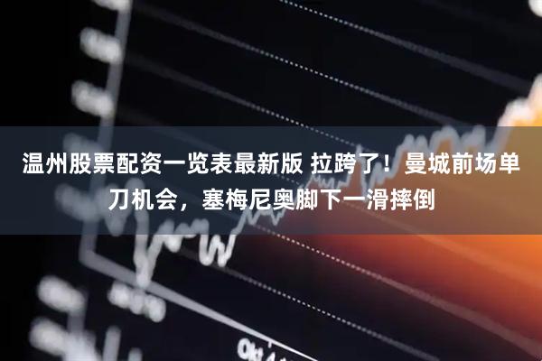 温州股票配资一览表最新版 拉跨了！曼城前场单刀机会，塞梅尼奥脚下一滑摔倒