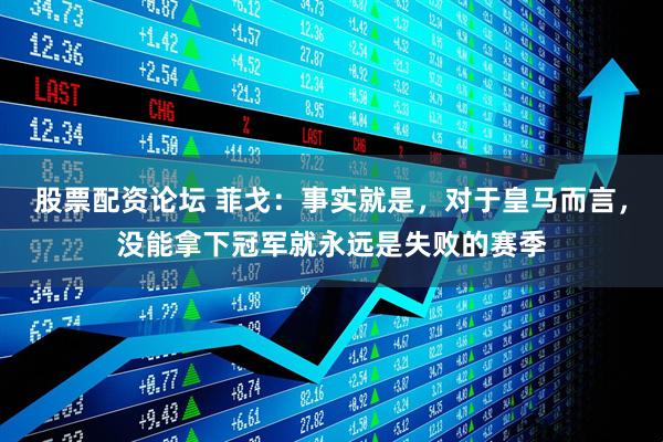 股票配资论坛 菲戈：事实就是，对于皇马而言，没能拿下冠军就永远是失败的赛季