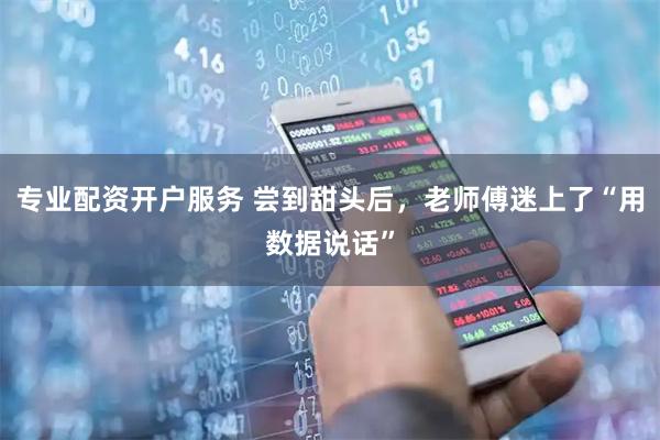 专业配资开户服务 尝到甜头后，老师傅迷上了“用数据说话”