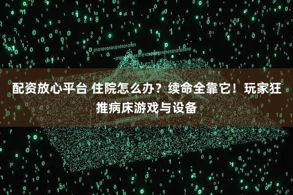 配资放心平台 住院怎么办？续命全靠它！玩家狂推病床游戏与设备